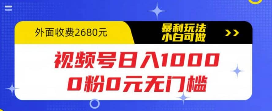 视频号日入1000，0粉0元无门槛，暴利玩法，小白可做，拆解教程网创吧-网创项目资源站-副业项目-创业项目-搞钱项目v创吧