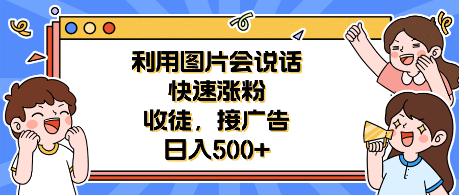 利用会说话的图片快速涨粉，收徒，接广告日入500+网创吧-网创项目资源站-副业项目-创业项目-搞钱项目v创吧