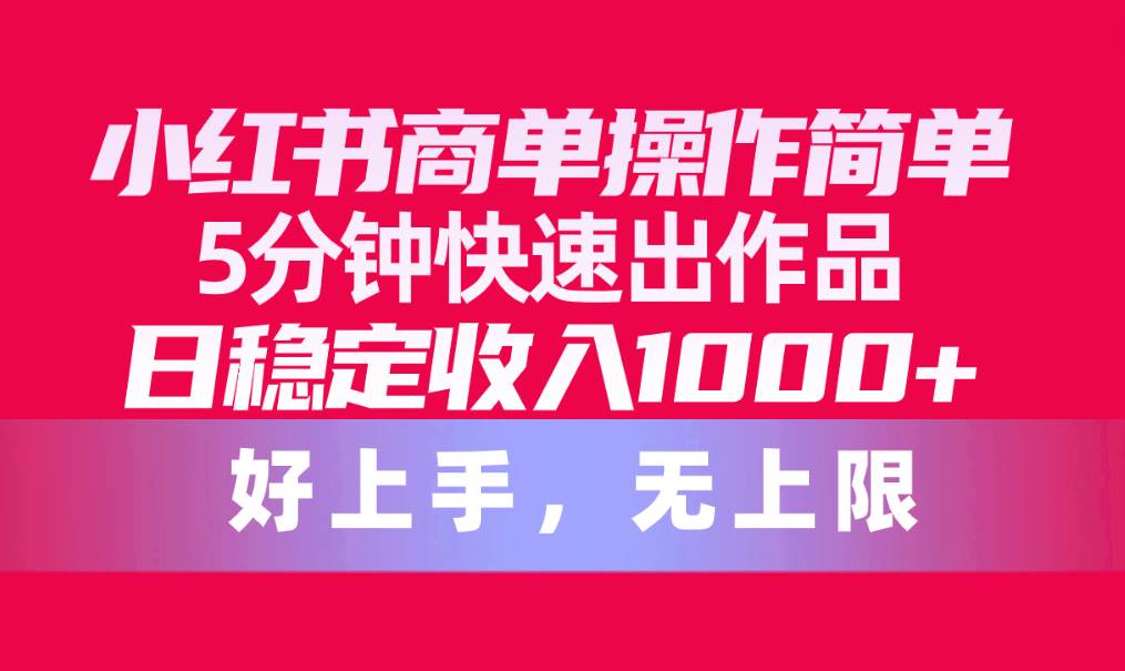 小红书商单操作简单，5分钟快速出作品，日稳定收入1000+，无上限v创吧-网创项目资源站-副业项目-创业项目-搞钱项目v创吧