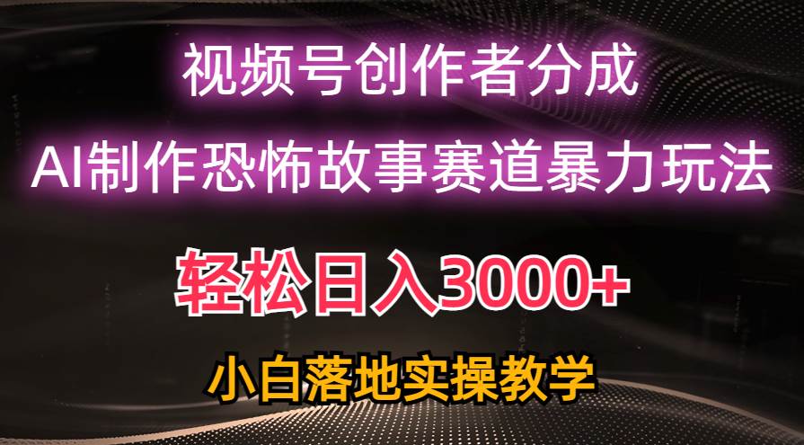 日入3000+，视频号AI恐怖故事赛道暴力玩法，轻松过原创，小白也能轻松上手v创吧-网创项目资源站-副业项目-创业项目-搞钱项目v创吧