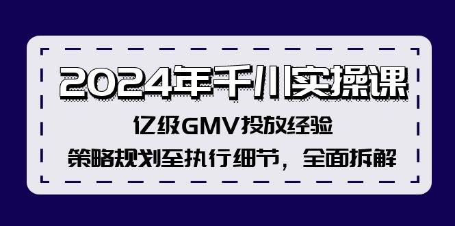2024年千川实操课，亿级GMV投放经验，策略规划至执行细节，全面拆解v创吧-网创项目资源站-副业项目-创业项目-搞钱项目v创吧