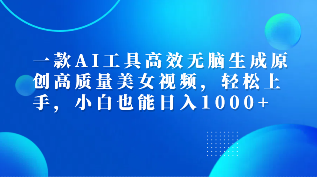 一款AI工具高效无脑生成原创高质量美女视频，轻松上手，小白也能日入1000+v创吧-网创项目资源站-副业项目-创业项目-搞钱项目v创吧