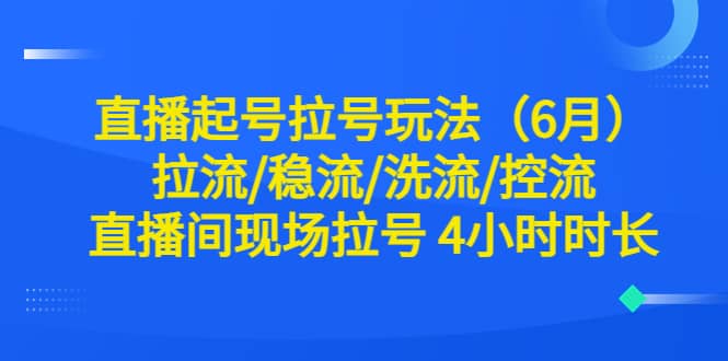 直播起号拉号玩法（6月）拉流/稳流/洗流/控流 直播间现场拉号 4小时时长v创吧-网创项目资源站-副业项目-创业项目-搞钱项目v创吧