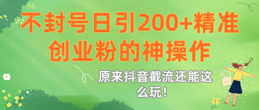 原来抖音截流还能这么玩！不封号日引200+精准创业粉的神操作v创吧-网创项目资源站-副业项目-创业项目-搞钱项目v创吧