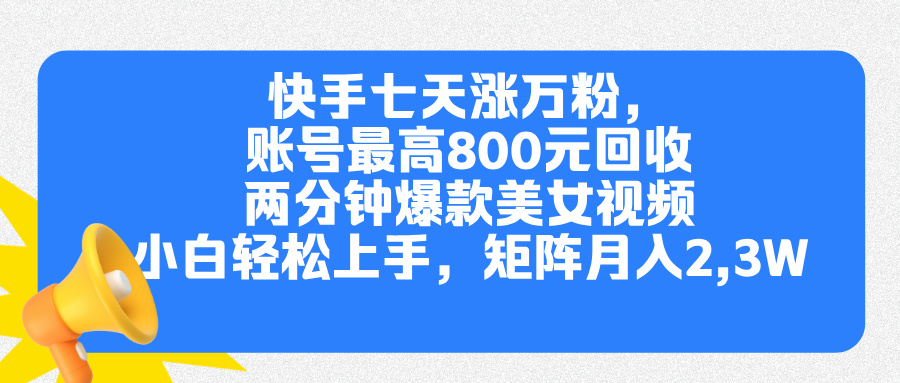 快手七天涨万粉，但账号最高800元回收。两分钟一个爆款美女视频，小白秒上手v创吧-网创项目资源站-副业项目-创业项目-搞钱项目v创吧