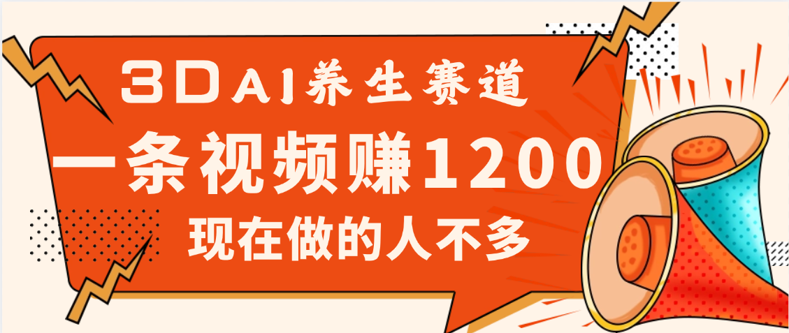 3DAI养生赛道，一条视频赚了1200，新蓝海，目前做的人不多网创吧-网创项目资源站-副业项目-创业项目-搞钱项目v创吧