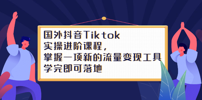 Tiktok实操进阶课程，掌握一项新的流量变现工具，学完即可落地网创吧-网创项目资源站-副业项目-创业项目-搞钱项目v创吧