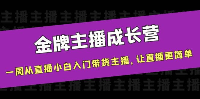 金牌主播成长营，一周从直播小白入门带货主播，让直播更简单网创吧-网创项目资源站-副业项目-创业项目-搞钱项目v创吧