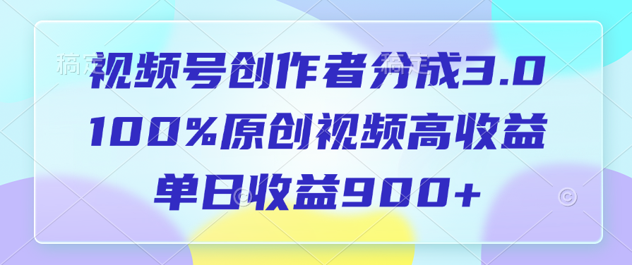 视频号创作者分成3.0，100%原创视频高收益，单日收益900+v创吧-网创项目资源站-副业项目-创业项目-搞钱项目v创吧