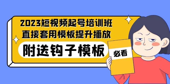 2023最新短视频起号培训班:直接套用模板提升播放,附送钩子模板-31节课v创吧-网创项目资源站-副业项目-创业项目-搞钱项目v创吧