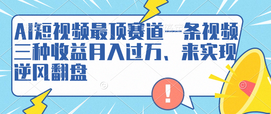 AI短视频最顶赛道，一条视频三种收益月入过万、来实现逆风翻盘网创吧-网创项目资源站-副业项目-创业项目-搞钱项目v创吧