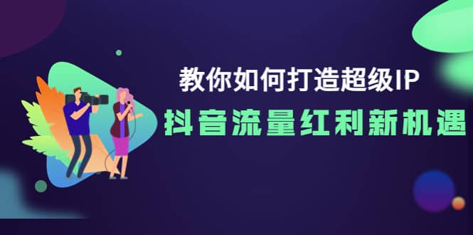 教你如何打造超级IP，抖音流量红利新机遇网创吧-网创项目资源站-副业项目-创业项目-搞钱项目v创吧