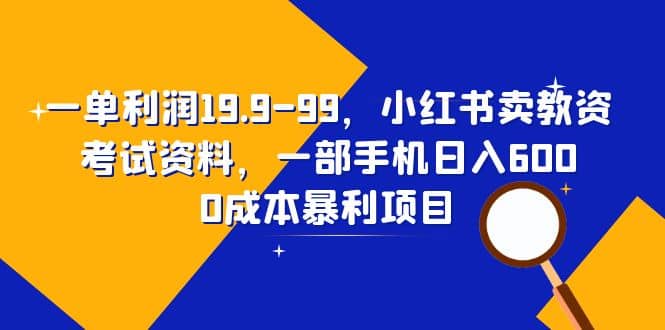 一单利润19.9-99，小红书卖教资考试资料，一部手机日入600（教程+资料）网创吧-网创项目资源站-副业项目-创业项目-搞钱项目v创吧