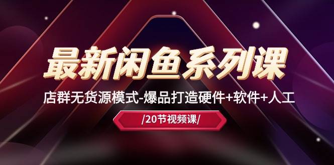 最新闲鱼系列课，店群无货源模式-爆品打造硬件+软件+人工（20节课）v创吧-网创项目资源站-副业项目-创业项目-搞钱项目v创吧