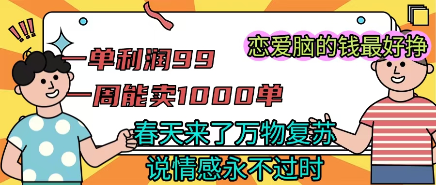 《一单利润99 一周能出1000单，春天来了，万物复苏，恋爱脑的钱最好赚》网创吧-网创项目资源站-副业项目-创业项目-搞钱项目v创吧