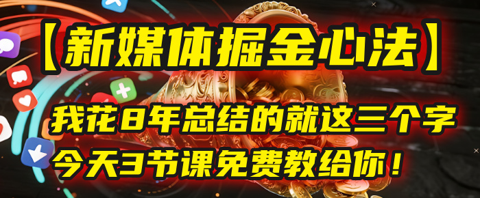 我花8年总结的【新媒体掘金心法】，就这三个字，今天3节课免费教给你！v创吧-网创项目资源站-副业项目-创业项目-搞钱项目v创吧