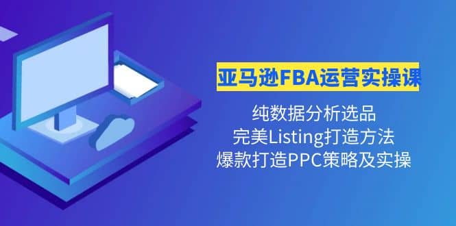 亚马逊FBA运营实操课 纯数据分析选品+完美Listing打造+爆款打造PPC策略实操v创吧-网创项目资源站-副业项目-创业项目-搞钱项目v创吧