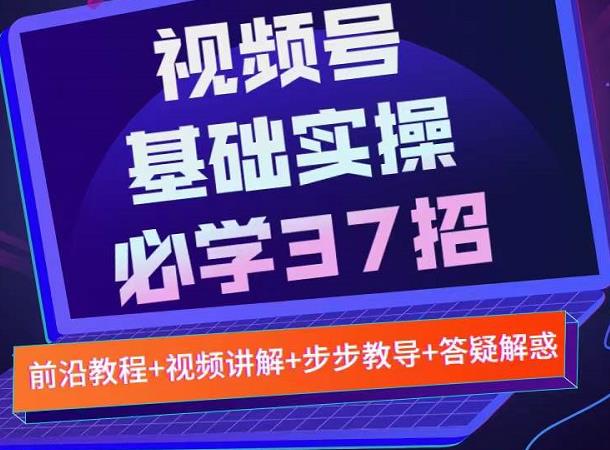 视频号实战基础必学37招，每个步骤都有具体操作流程，简单易懂好操作网创吧-网创项目资源站-副业项目-创业项目-搞钱项目v创吧