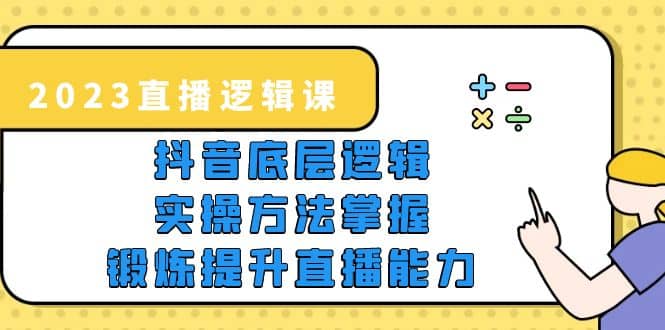 2023直播·逻辑课，抖音底层逻辑+实操方法掌握，锻炼提升直播能力v创吧-网创项目资源站-副业项目-创业项目-搞钱项目v创吧