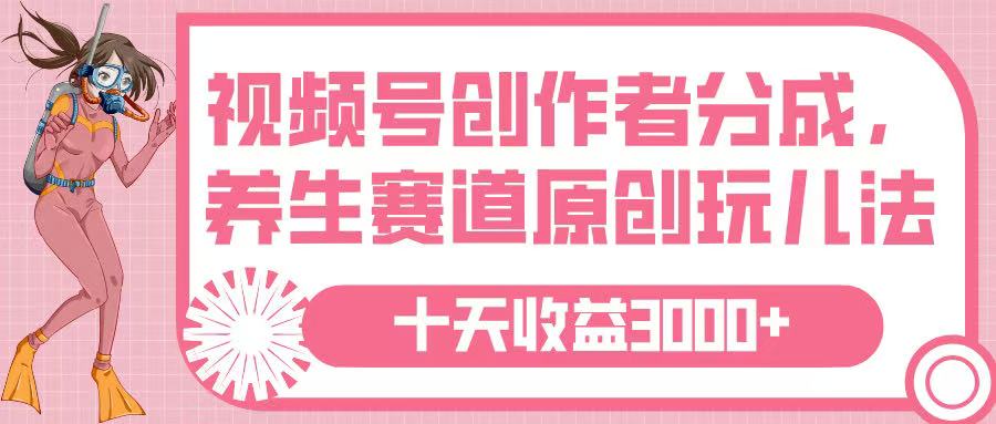 视频号创作者分成，养生赛道原创玩儿法，十条收益 3000➕网创吧-网创项目资源站-副业项目-创业项目-搞钱项目v创吧