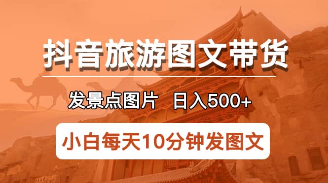 抖音旅游图文带货项目，每天半小时发景点图片日入500+长期稳定项目v创吧-网创项目资源站-副业项目-创业项目-搞钱项目v创吧