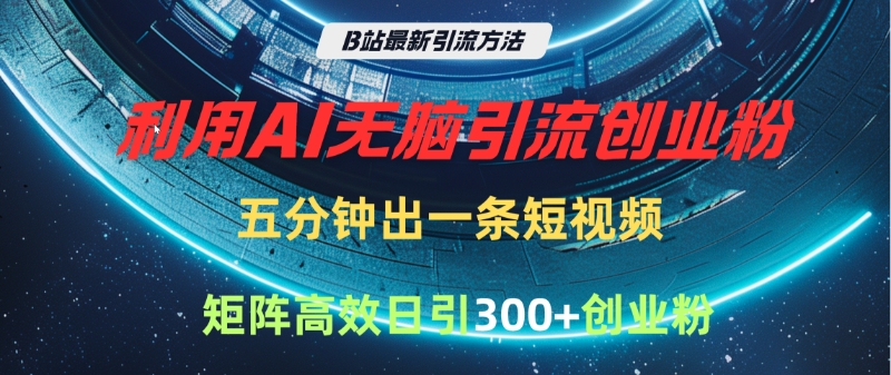 B站最新引流方法，利用AI无脑引流创业粉，五分钟一条作品，矩阵高效日引300家精准创业粉网创吧-网创项目资源站-副业项目-创业项目-搞钱项目v创吧