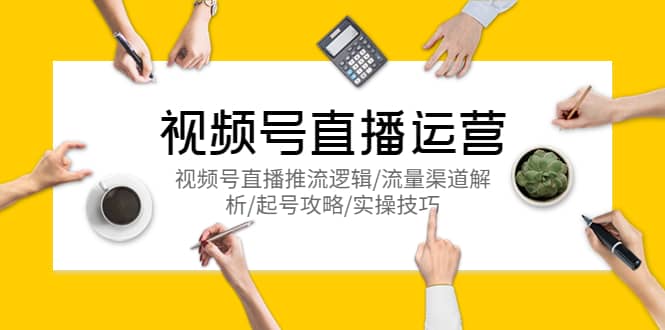 视频号直播运营，视频号直播推流逻辑/流量渠道解析/起号攻略/实操技巧网创吧-网创项目资源站-副业项目-创业项目-搞钱项目v创吧