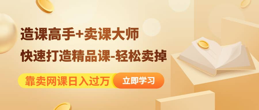 《造课高手+卖课大师》快速打造精品课-轻松卖掉v创吧-网创项目资源站-副业项目-创业项目-搞钱项目v创吧