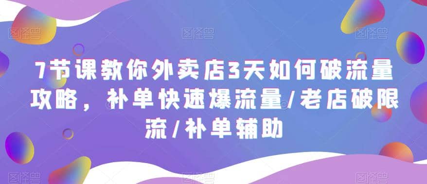 7节课教你外卖店3天如何破流量攻略，补单快速爆流量/老店破限流/补单辅助网创吧-网创项目资源站-副业项目-创业项目-搞钱项目v创吧