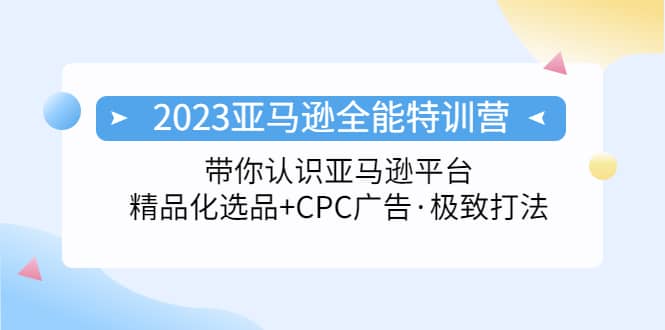 2023亚马逊全能特训营：玩转亚马逊平台+精品化·选品+CPC广告·极致打法网创吧-网创项目资源站-副业项目-创业项目-搞钱项目v创吧