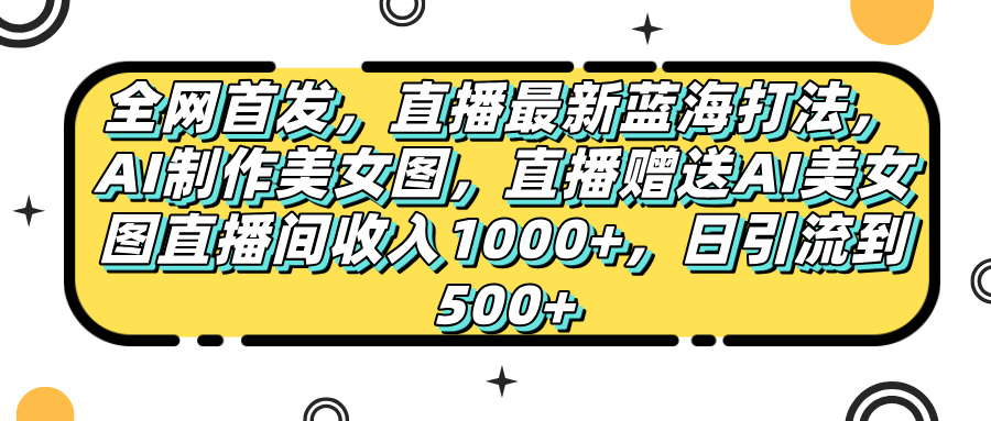 全网首发，直播最新蓝海打法，AI制作美女图，直播赠送AI美女图直播间收入1000+，日引流到500+，v创吧-网创项目资源站-副业项目-创业项目-搞钱项目v创吧