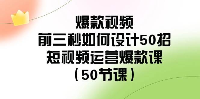 爆款视频-前三秒如何设计50招：短视频运营爆款课（50节课）网创吧-网创项目资源站-副业项目-创业项目-搞钱项目v创吧