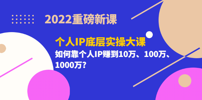 2022重磅新课《个人IP底层实操大课》如何靠个人IP赚到10万、100万、1000万网创吧-网创项目资源站-副业项目-创业项目-搞钱项目v创吧