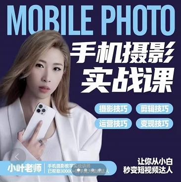 小叶老师手机摄影实战课：思维+实操，适合新手一站式拍摄剪辑教学，让你从小白秒变短视频达人网创吧-网创项目资源站-副业项目-创业项目-搞钱项目v创吧