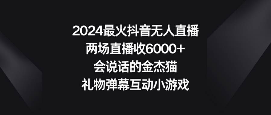2024最火抖音无人直播，两场直播收6000+会说话的金杰猫 礼物弹幕互动小游戏网创吧-网创项目资源站-副业项目-创业项目-搞钱项目v创吧