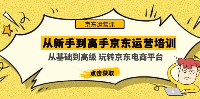从新手到高手京东运营培训：从基础到高级 玩转京东电商平台(无水印)v创吧-网创项目资源站-副业项目-创业项目-搞钱项目v创吧