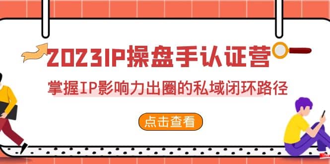 2023·IP操盘手·认证营·第2期，掌握IP影响力出圈的私域闭环路径（35节）v创吧-网创项目资源站-副业项目-创业项目-搞钱项目v创吧