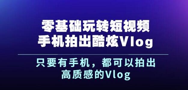 杨精坤零基础玩转短视频手机拍出酷炫Vlog，只要有手机就可以拍出高质感的Vlog网创吧-网创项目资源站-副业项目-创业项目-搞钱项目v创吧