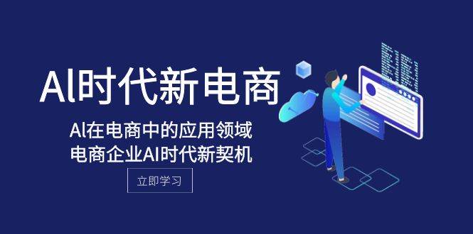 Al-时代新电商，Al在电商中的应用领域，电商企业AI时代新契机网创吧-网创项目资源站-副业项目-创业项目-搞钱项目v创吧