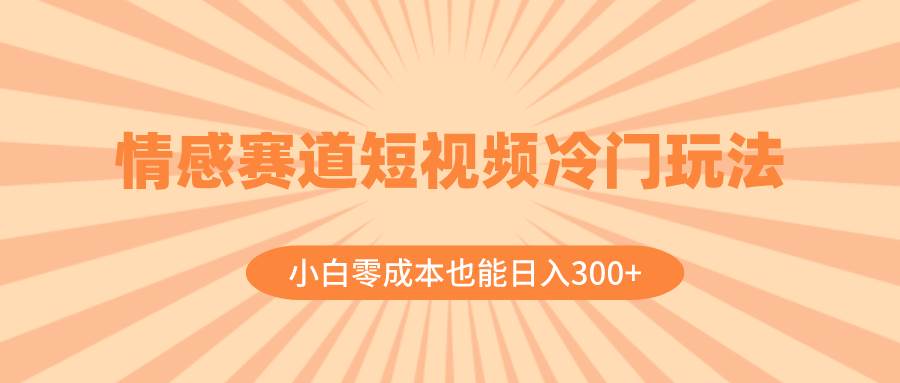 情感赛道短视频冷门玩法，小白零成本也能日入300+（教程+素材）网创吧-网创项目资源站-副业项目-创业项目-搞钱项目v创吧