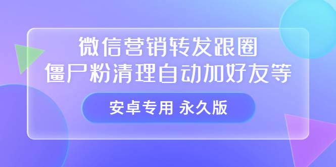 【安卓专用】微信营销转发跟圈僵尸粉清理自动加好友等【永久版】v创吧-网创项目资源站-副业项目-创业项目-搞钱项目v创吧
