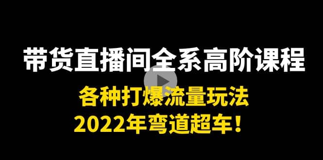 带货直播间全系高阶课程：各种打爆流量玩法，2022年弯道超车v创吧-网创项目资源站-副业项目-创业项目-搞钱项目v创吧