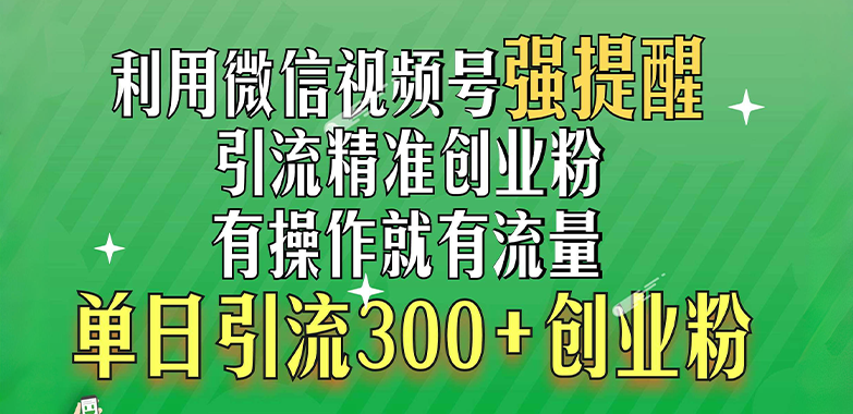 利用微信视频号“强提醒”功能，引流精准创业粉，有操作就有流量，单日引流300+创业粉v创吧-网创项目资源站-副业项目-创业项目-搞钱项目v创吧