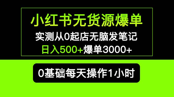 小红书无货源爆单 实测从0起店无脑发笔记爆单3000+长期项目可多店网创吧-网创项目资源站-副业项目-创业项目-搞钱项目v创吧