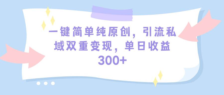 一键简单纯原创，引流私域双重变现，单日收益300+（教程+素材）网创吧-网创项目资源站-副业项目-创业项目-搞钱项目v创吧