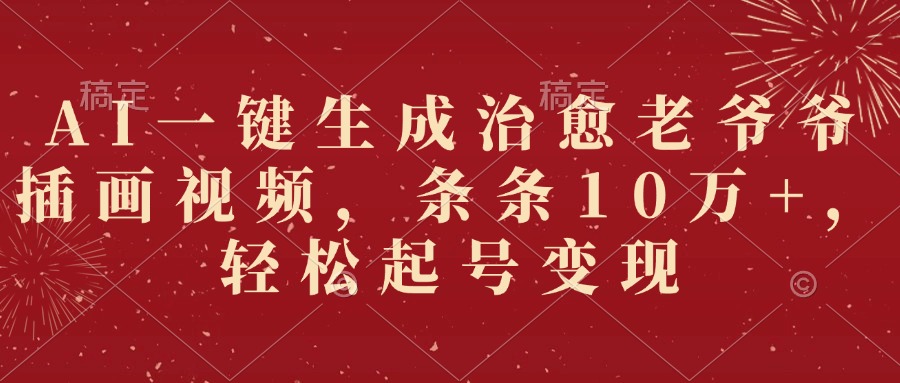 AI一键生成治愈老爷爷插画视频，条条10万+，轻松起号变现网创吧-网创项目资源站-副业项目-创业项目-搞钱项目v创吧