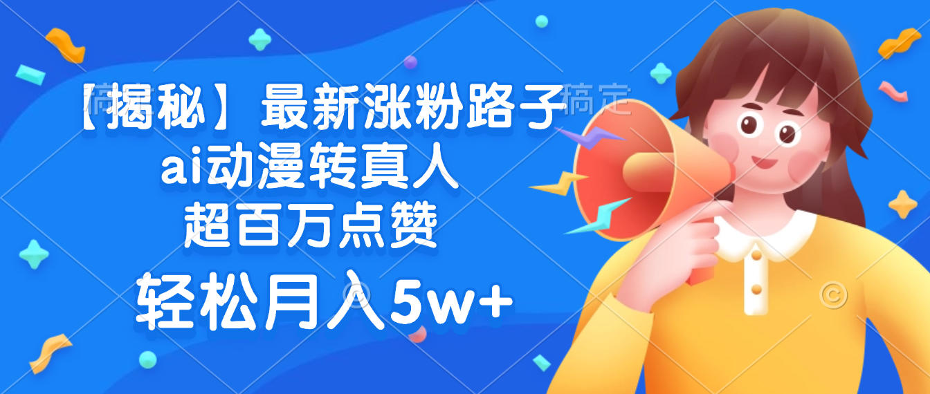 最新涨粉路子，ai动漫转真人，超百万点赞，轻松月入5w+【揭秘】网创吧-网创项目资源站-副业项目-创业项目-搞钱项目v创吧