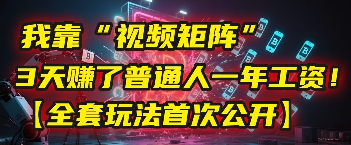 我靠“视频矩阵”，3天赚了普通人一年工资！【全套玩法首次公开】v创吧-网创项目资源站-副业项目-创业项目-搞钱项目v创吧