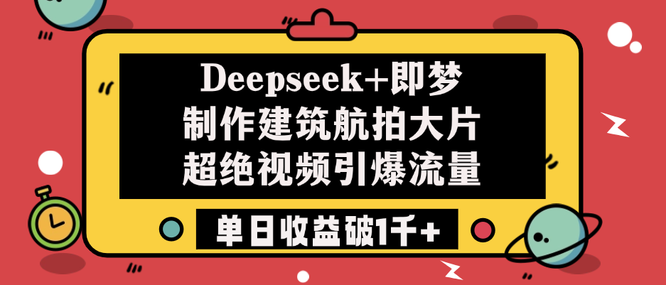 Deepseek+即梦制作建筑航拍大片，超绝视频引爆流量，单日收益破1千+网创吧-网创项目资源站-副业项目-创业项目-搞钱项目v创吧