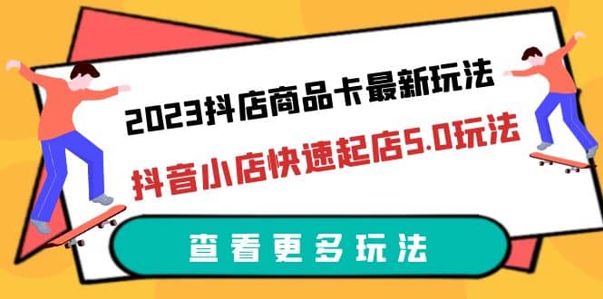 2023抖店商品卡最新玩法，抖音小店快速起店5.0玩法（11节课）网创吧-网创项目资源站-副业项目-创业项目-搞钱项目v创吧